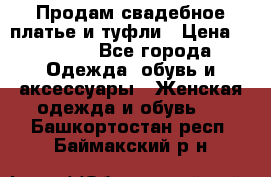 Продам свадебное платье и туфли › Цена ­ 6 000 - Все города Одежда, обувь и аксессуары » Женская одежда и обувь   . Башкортостан респ.,Баймакский р-н